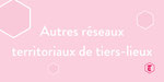 Autres réseaux territoriaux de tiers-lieux